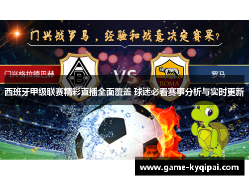 西班牙甲级联赛精彩直播全面覆盖 球迷必看赛事分析与实时更新