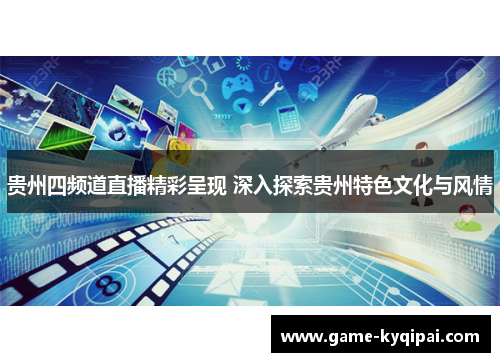 贵州四频道直播精彩呈现 深入探索贵州特色文化与风情